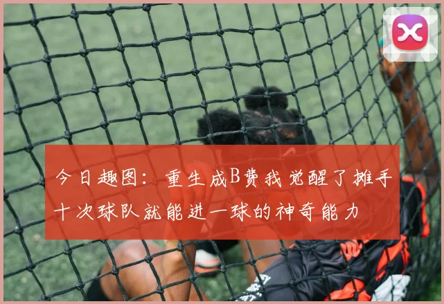 今日趣图：重生成B费我觉醒了摊手十次球队就能进一球的神奇能力