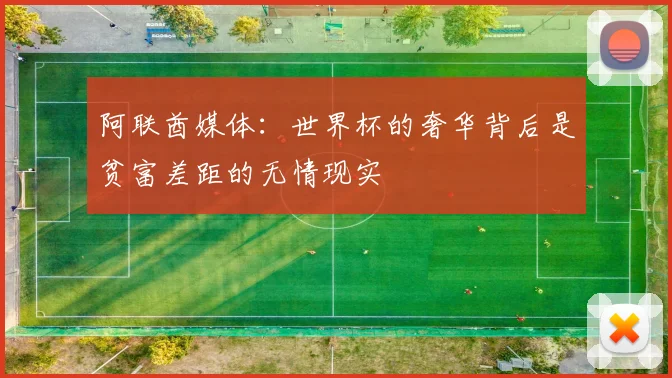 阿联酋媒体：世界杯的奢华背后是贫富差距的无情现实