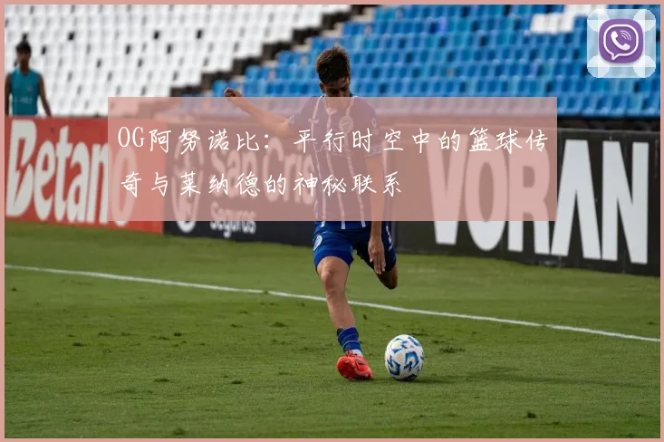 OG阿努诺比：平行时空中的篮球传奇与莱纳德的神秘联系