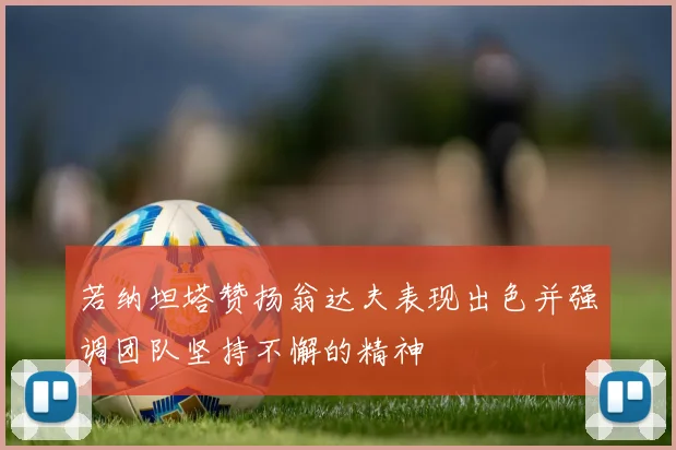 若纳坦塔赞扬翁达夫表现出色并强调团队坚持不懈的精神