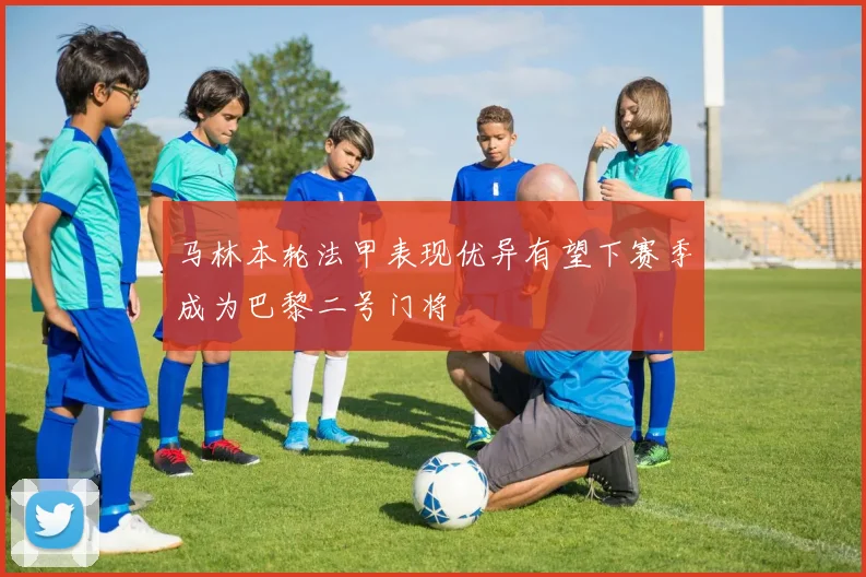 马林本轮法甲表现优异有望下赛季成为巴黎二号门将
