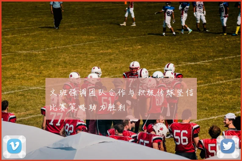 文班强调团队合作与积极传球坚信比赛策略助力胜利