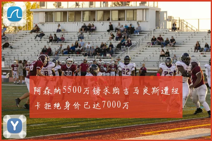 阿森纳5500万镑求购吉马良斯遭纽卡拒绝身价已达7000万